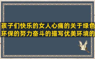 孩子们快乐的女人心痛的关于绿色环保的努力奋斗的描写优美环境的关于战友情的描写人物的句子50字(享受着孩子们给我带来的快乐)