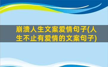 崩溃人生文案爱情句子(人生不止有爱情的文案句子)