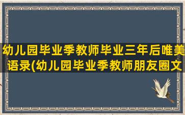 幼儿园毕业季教师毕业三年后唯美语录(幼儿园毕业季教师朋友圈文案)