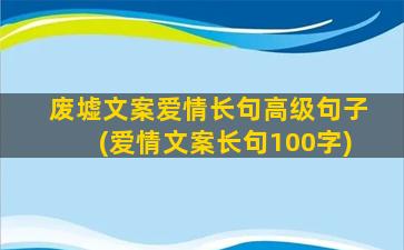 废墟文案爱情长句高级句子(爱情文案长句100字)