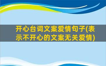 开心台词文案爱情句子(表示不开心的文案无关爱情)