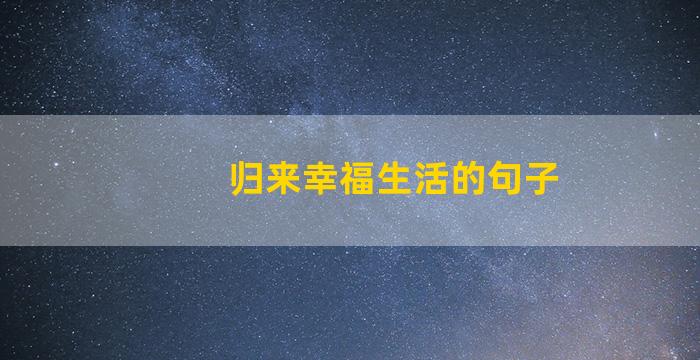 归来幸福生活的句子