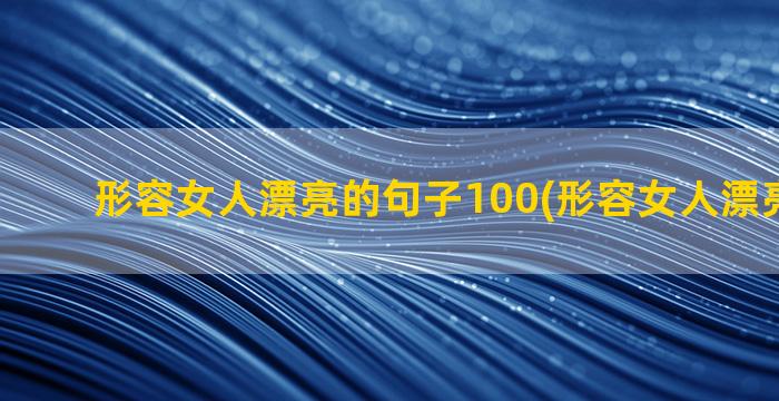 形容女人漂亮的句子100(形容女人漂亮的句子)