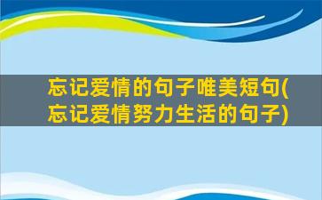 忘记爱情的句子唯美短句(忘记爱情努力生活的句子)