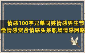 情感100字兄弟同姓情感男生节俭情感贺含情感头条职场情感阿路情感男生女装情感情感语录妹妹你好(兄弟文案100字)