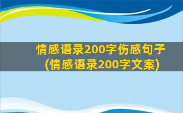 情感语录200字伤感句子(情感语录200字文案)