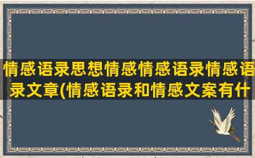 情感语录思想情感情感语录情感语录文章(情感语录和情感文案有什么区别)