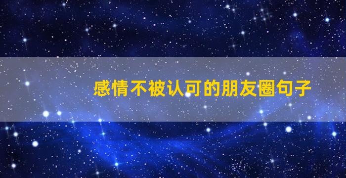 感情不被认可的朋友圈句子