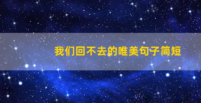 我们回不去的唯美句子简短