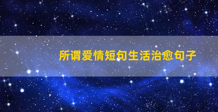 所谓爱情短句生活治愈句子