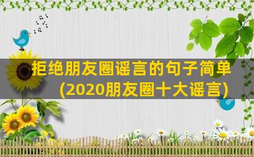 拒绝朋友圈谣言的句子简单(2020朋友圈十大谣言)