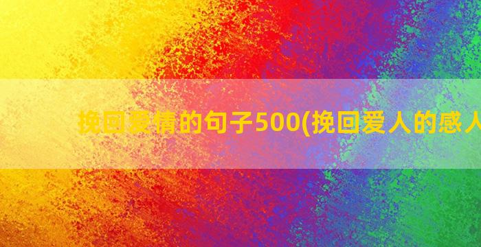 挽回爱情的句子500(挽回爱人的感人句子)