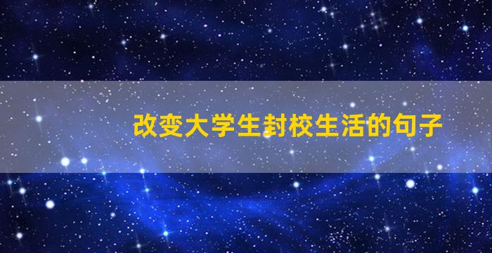 改变大学生封校生活的句子