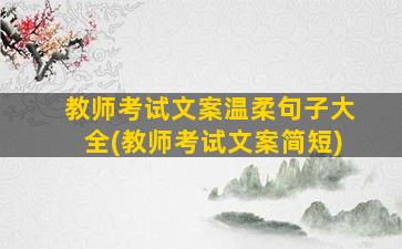 教师考试文案温柔句子大全(教师考试文案简短)