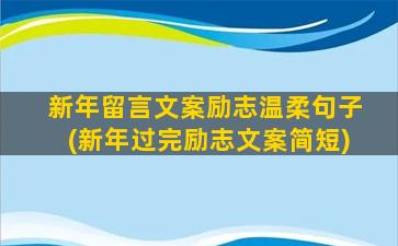 新年留言文案励志温柔句子(新年过完励志文案简短)