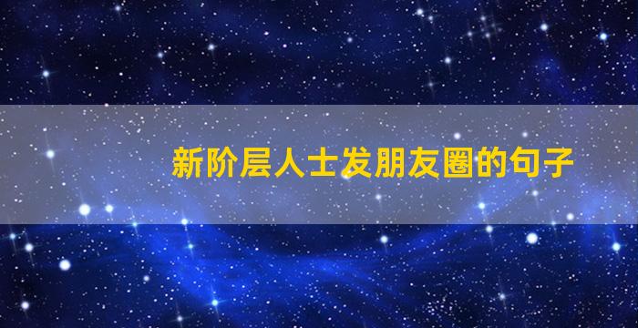 新阶层人士发朋友圈的句子