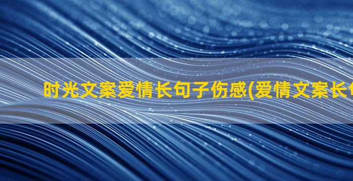 时光文案爱情长句子伤感(爱情文案长句100字)