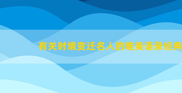 有关时境变迁名人的唯美语录经典