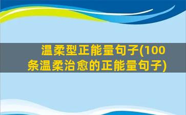 温柔型正能量句子(100条温柔治愈的正能量句子)