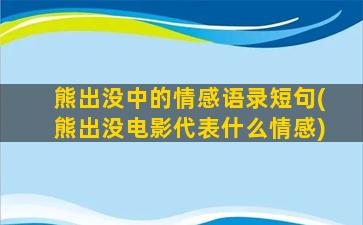 熊出没中的情感语录短句(熊出没电影代表什么情感)