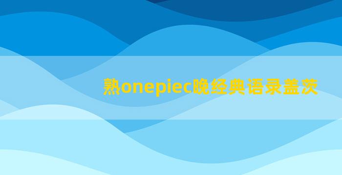 熟onepiec晚经典语录盖茨