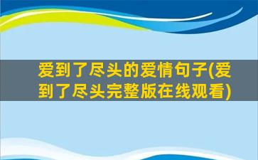 爱到了尽头的爱情句子(爱到了尽头完整版在线观看)