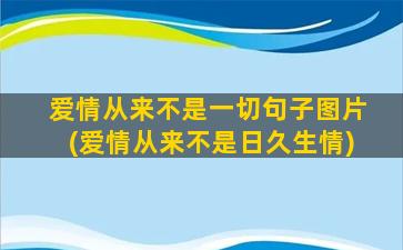 爱情从来不是一切句子图片(爱情从来不是日久生情)