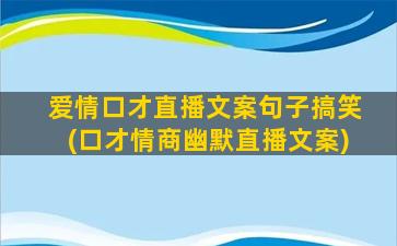 爱情口才直播文案句子搞笑(口才情商幽默直播文案)