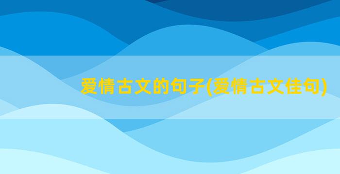 爱情古文的句子(爱情古文佳句)