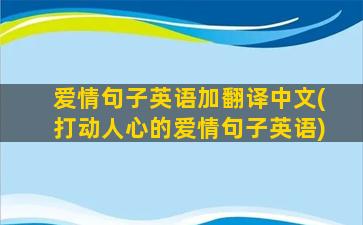 爱情句子英语加翻译中文(打动人心的爱情句子英语)