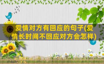 爱情对方有回应的句子(爱情长时间不回应对方会怎样)