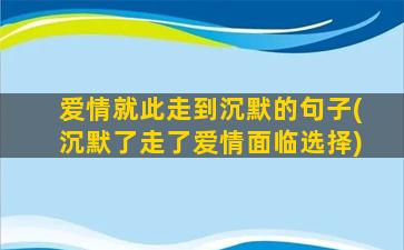 爱情就此走到沉默的句子(沉默了走了爱情面临选择)