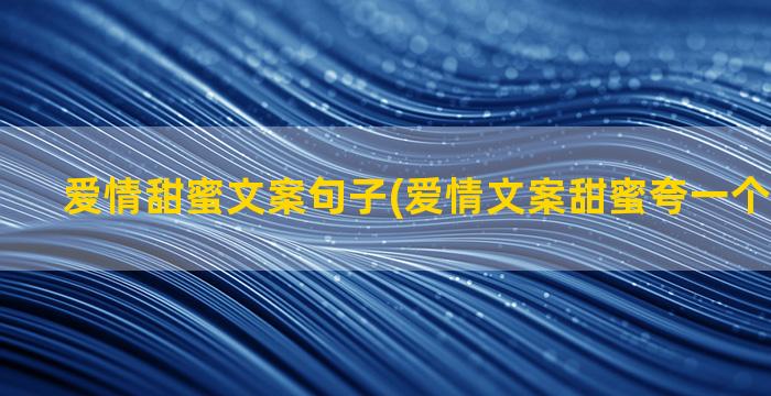 爱情甜蜜文案句子(爱情文案甜蜜夸一个人的句子)