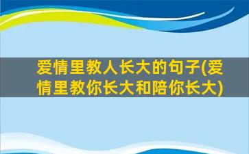 爱情里教人长大的句子(爱情里教你长大和陪你长大)