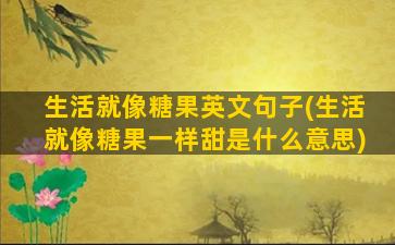 生活就像糖果英文句子(生活就像糖果一样甜是什么意思)