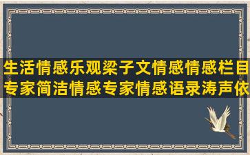 生活情感乐观梁子文情感情感栏目专家简洁情感专家情感语录涛声依旧