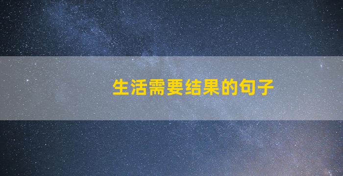 生活需要结果的句子