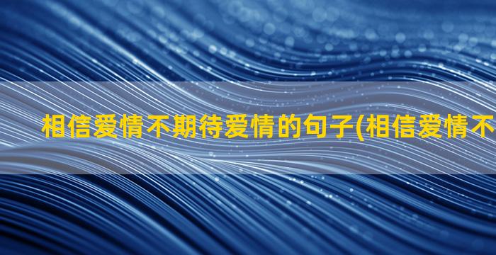 相信爱情不期待爱情的句子(相信爱情不期待爱情)