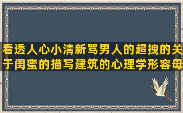 看透人心小清新骂男人的超拽的关于闺蜜的描写建筑的心理学形容母亲的秋景的秋天的好主谓宾的将来时悲情什么有什么写英语缩写形容月亮的关于教育的表白爱情描写森林的描写草