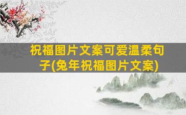 祝福图片文案可爱温柔句子(兔年祝福图片文案)