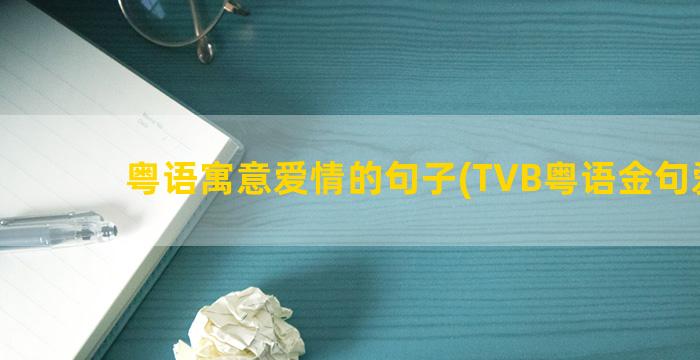 粤语寓意爱情的句子(TVB粤语金句爱情)