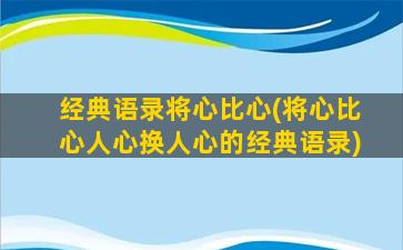 经典语录将心比心(将心比心人心换人心的经典语录)