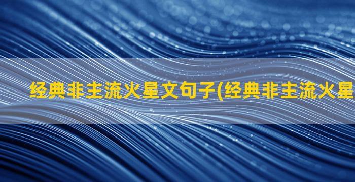 经典非主流火星文句子(经典非主流火星文句子拽)