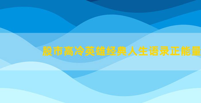 股市高冷英雄经典人生语录正能量