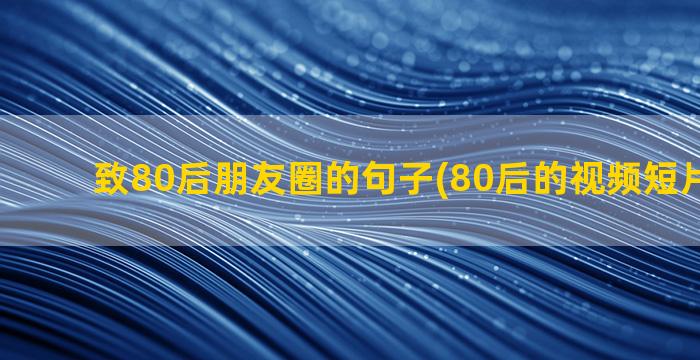 致80后朋友圈的句子(80后的视频短片朋友圈)