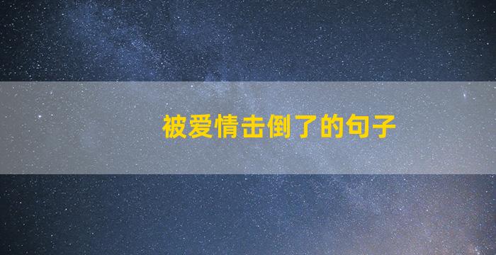 被爱情击倒了的句子