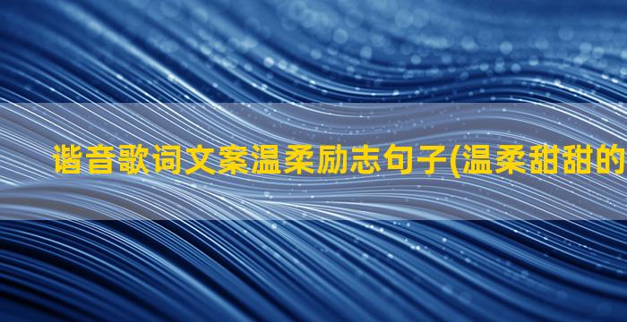 谐音歌词文案温柔励志句子(温柔甜甜的歌词文案)