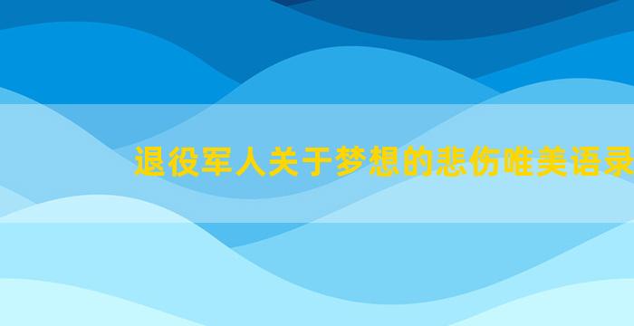 退役军人关于梦想的悲伤唯美语录