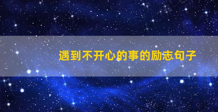 遇到不开心的事的励志句子