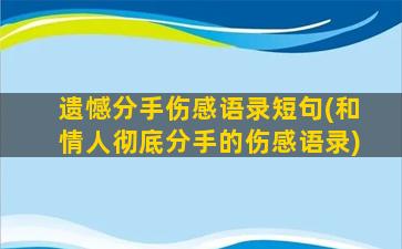 遗憾分手伤感语录短句(和情人彻底分手的伤感语录)